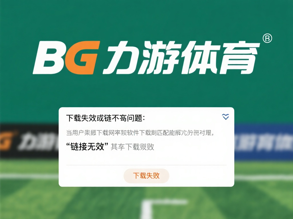 下载失败或链接无效问题
当用户尝试下载bg大游体